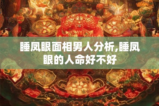 睡凤眼面相男人分析,睡凤眼的人命好不好