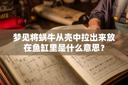 梦见将蜗牛从壳中拉出来放在鱼缸里是什么意思? 梦见将蜗牛从壳中拉出来放在鱼缸里是什么意思?