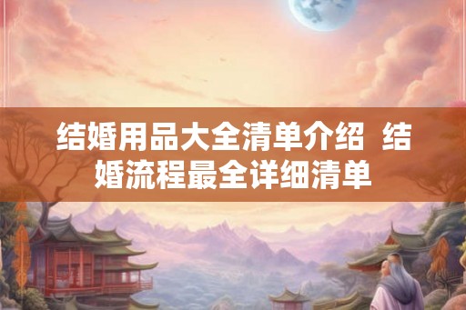 结婚用品大全清单介绍  结婚流程最全详细清单
