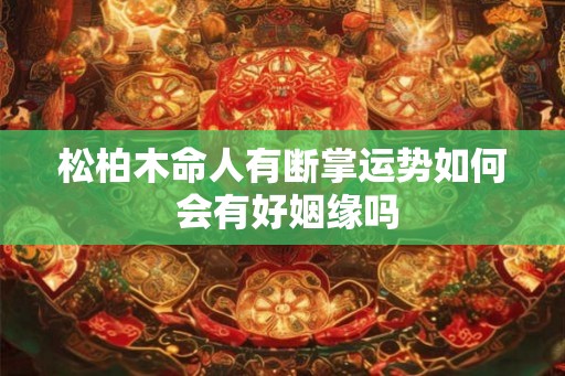 松柏木命人有断掌运势如何 会有好姻缘吗