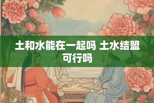 土和水能在一起吗 土水结盟可行吗