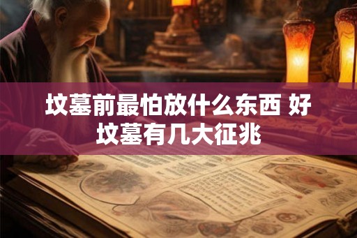 坟墓前最怕放什么东西 好坟墓有几大征兆