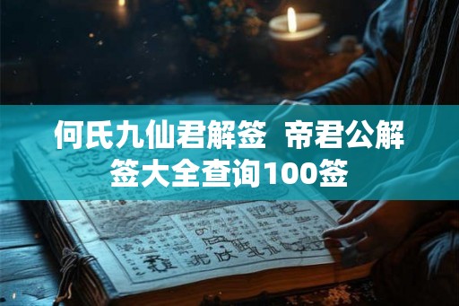 何氏九仙君解签 帝君公解签大全查询100签 何氏九仙君解签 帝君公解签大全查询100签