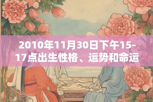 2010年11月30日下午15-17点出生性格、运势和命运