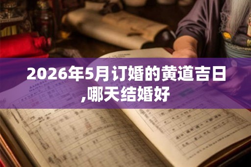 2026年5月订婚的黄道吉日,哪天结婚好