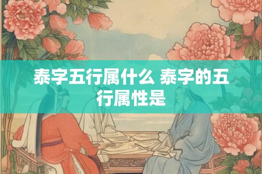 泰字五行属什么 泰字的五行属性是