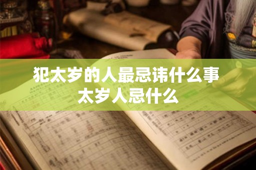 犯太岁的人最忌讳什么事 太岁人忌什么