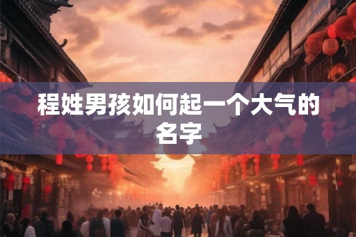 程姓男孩如何起一个大气的名字