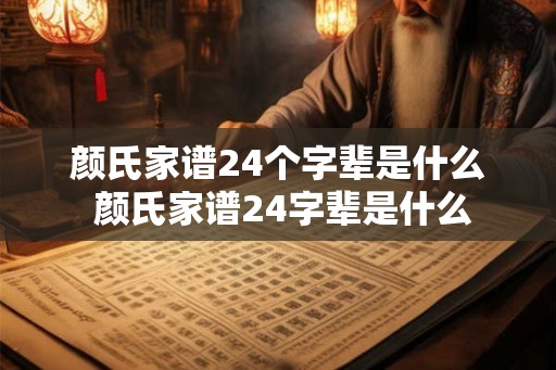 颜氏家谱24个字辈是什么 颜氏家谱24字辈是什么