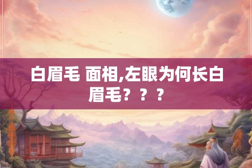 白眉毛 面相,左眼为何长白眉毛？？？
