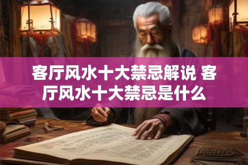 客厅风水十大禁忌解说 客厅风水十大禁忌是什么