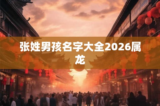 张姓男孩名字大全2026属龙