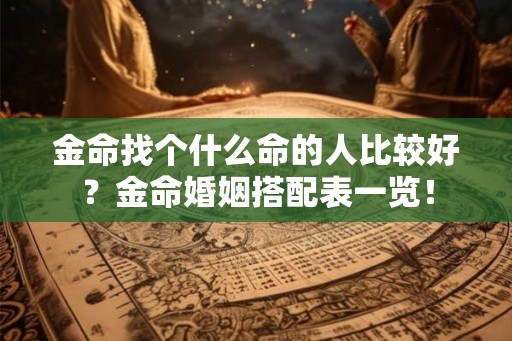 金命找个什么命的人比较好？金命婚姻搭配表一览！
