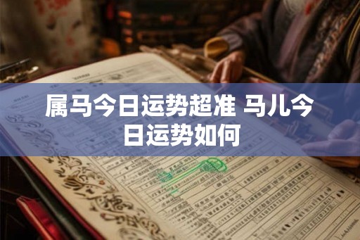 属马今日运势超准 马儿今日运势如何