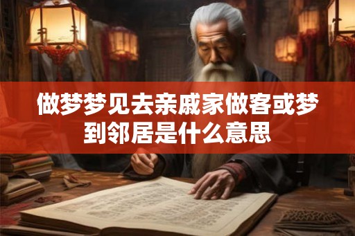 做梦梦见去亲戚家做客或梦到邻居是什么意思