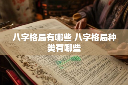 八字格局有哪些 八字格局种类有哪些 八字格局有哪些 八字格局种类有哪些