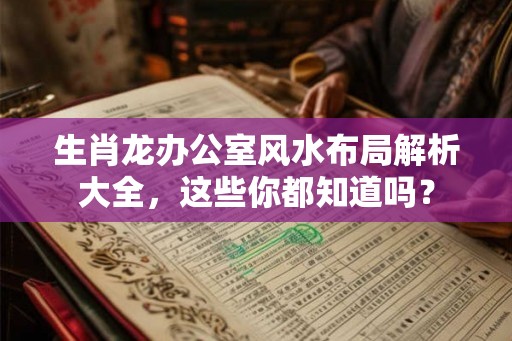 生肖龙办公室风水布局解析大全，这些你都知道吗？