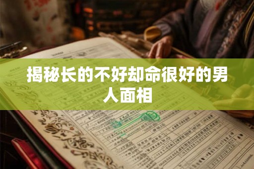 揭秘长的不好却命很好的男人面相