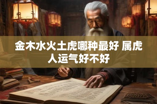 金木水火土虎哪种最好 属虎人运气好不好