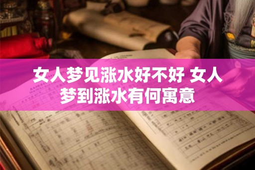女人梦见涨水好不好 女人梦到涨水有何寓意