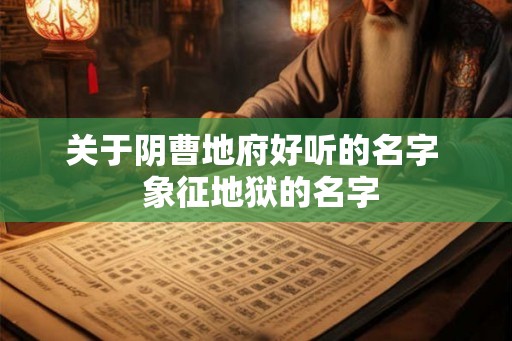 关于阴曹地府好听的名字  象征地狱的名字