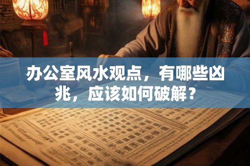 办公室风水观点，有哪些凶兆，应该如何破解？