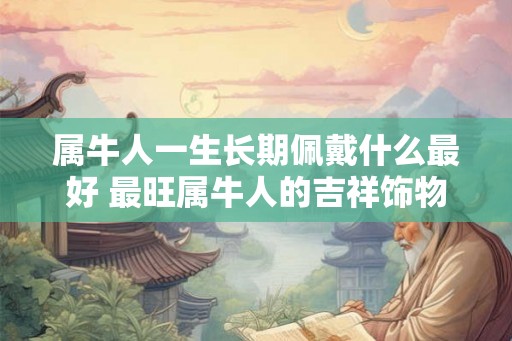 属牛人一生长期佩戴什么最好 最旺属牛人的吉祥饰物