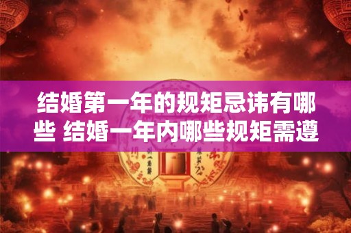 结婚第一年的规矩忌讳有哪些 结婚一年内哪些规矩需遵守