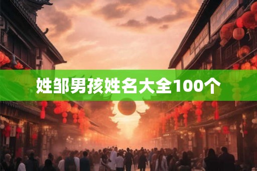 姓邹男孩姓名大全100个 姓邹男孩姓名大全100个