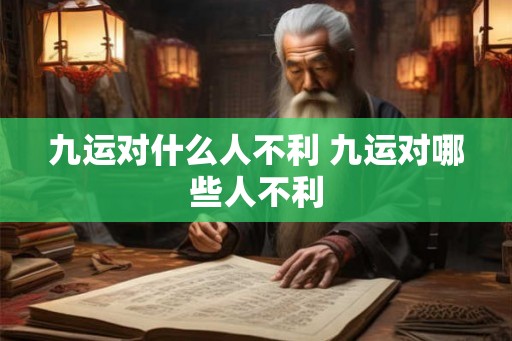 九运对什么人不利 九运对哪些人不利