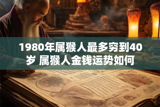 1980年属猴人最多穷到40岁 属猴人金钱运势如何
