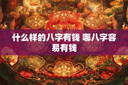 什么样的八字有钱 哪八字容易有钱 什么样的八字有钱 哪八字容易有钱