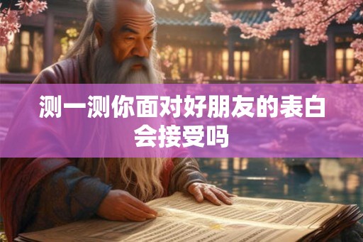测一测你面对好朋友的表白会接受吗
