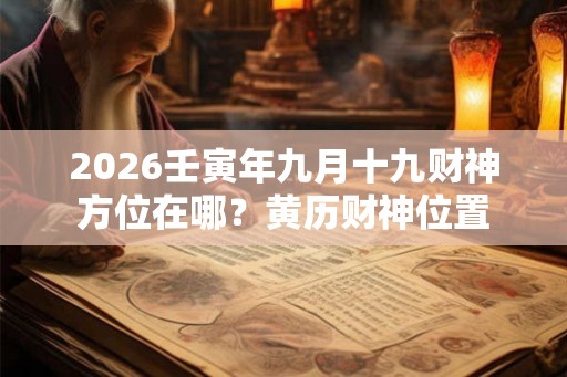 2026壬寅年九月十九财神方位在哪？黄历财神位置