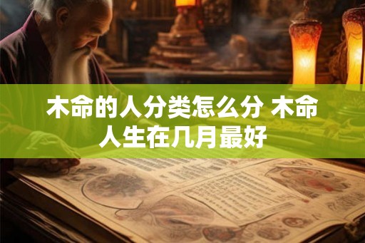 木命的人分类怎么分 木命人生在几月最好
