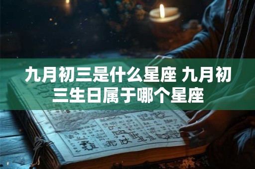 九月初三是什么星座 九月初三生日属于哪个星座