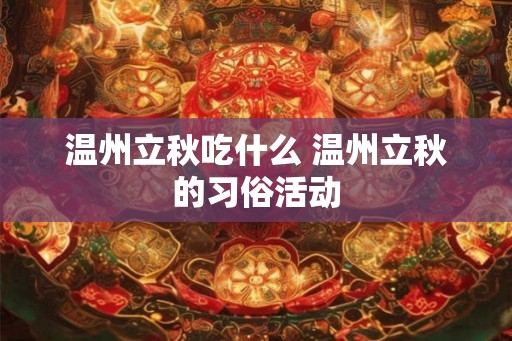 温州立秋吃什么 温州立秋的习俗活动