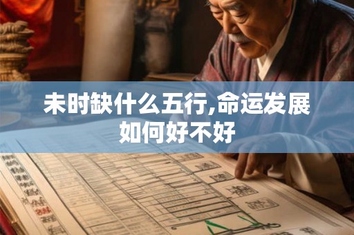 未时缺什么五行,命运发展如何好不好 未时缺什么五行,命运发展如何好不好
