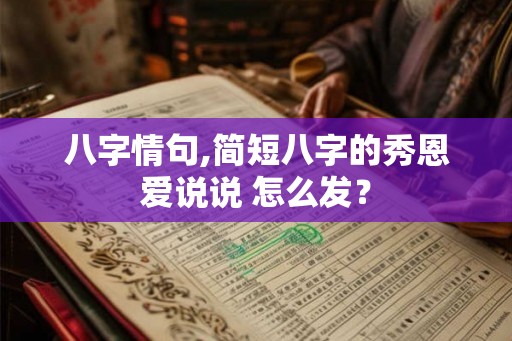 八字情句,简短八字的秀恩爱说说 怎么发？