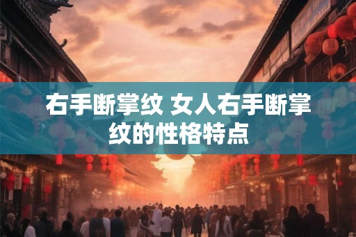 右手断掌纹 女人右手断掌纹的性格特点
