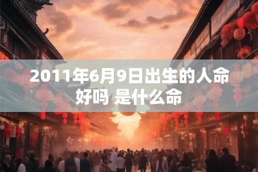2011年6月9日出生的人命好吗 是什么命