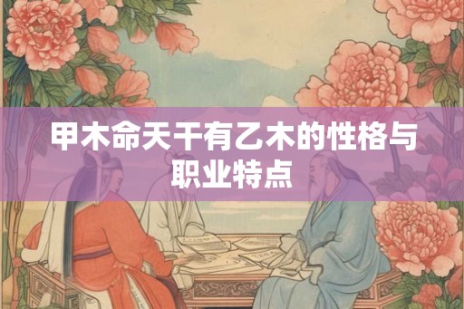 甲木命天干有乙木的性格与职业特点