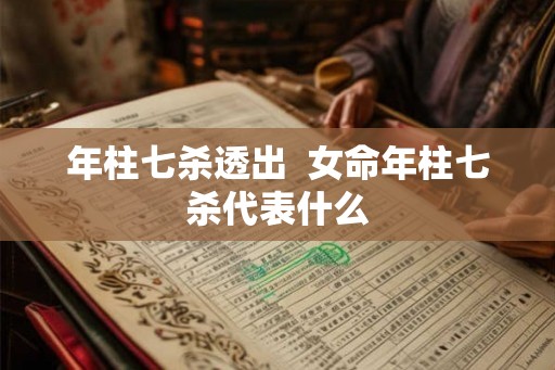 年柱七杀透出  女命年柱七杀代表什么