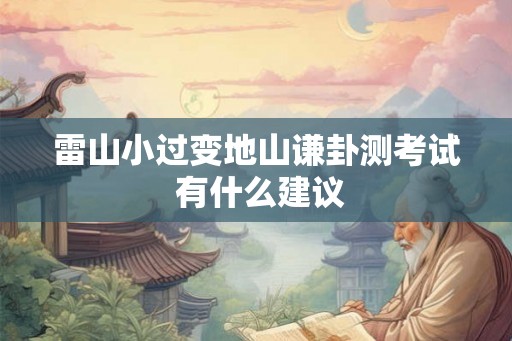 雷山小过变地山谦卦测考试 有什么建议