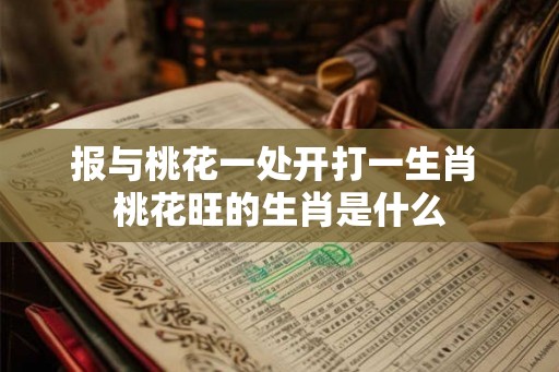 报与桃花一处开打一生肖 桃花旺的生肖是什么