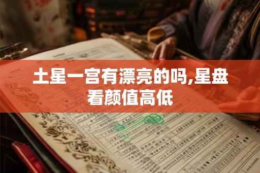土星一宫有漂亮的吗,星盘看颜值高低
