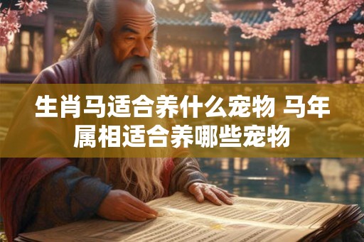 生肖马适合养什么宠物 马年属相适合养哪些宠物