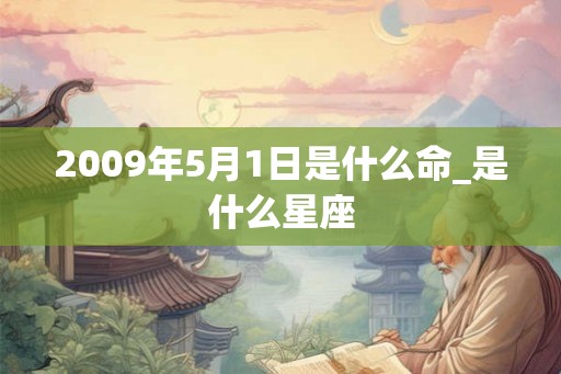 2009年5月1日是什么命_是什么星座