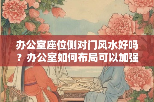 办公室座位侧对门风水好吗？办公室如何布局可以加强运势？