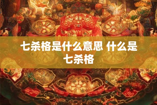 七杀格是什么意思 什么是七杀格
